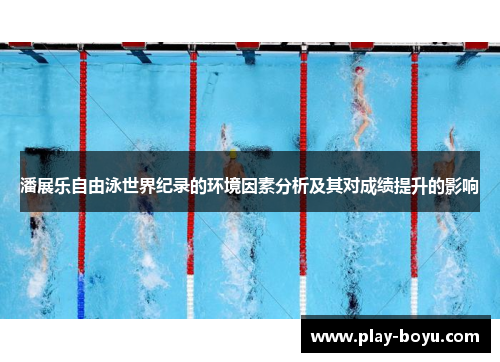 潘展乐自由泳世界纪录的环境因素分析及其对成绩提升的影响