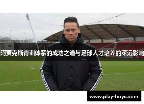 阿贾克斯青训体系的成功之道与足球人才培养的深远影响