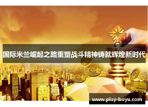 国际米兰崛起之路重塑战斗精神铸就辉煌新时代