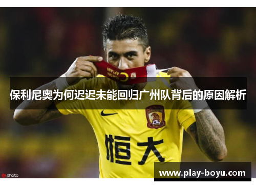 保利尼奥为何迟迟未能回归广州队背后的原因解析