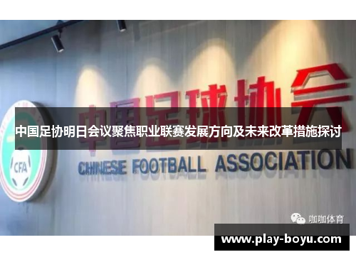 中国足协明日会议聚焦职业联赛发展方向及未来改革措施探讨