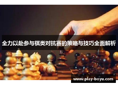 全力以赴参与棋类对抗赛的策略与技巧全面解析