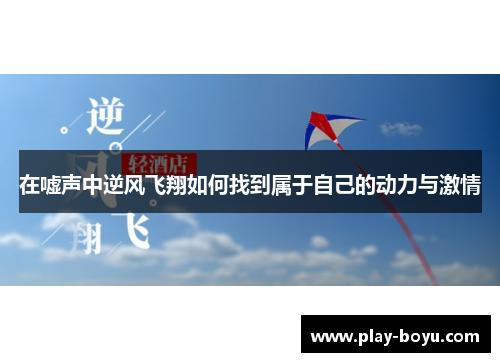 在嘘声中逆风飞翔如何找到属于自己的动力与激情