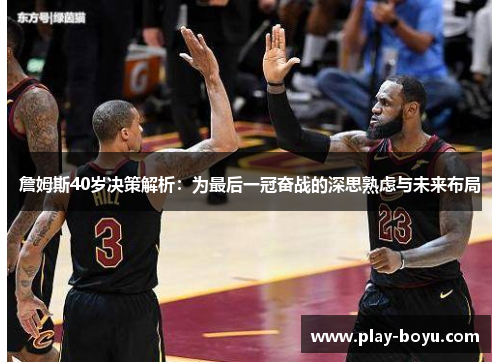 詹姆斯40岁决策解析：为最后一冠奋战的深思熟虑与未来布局