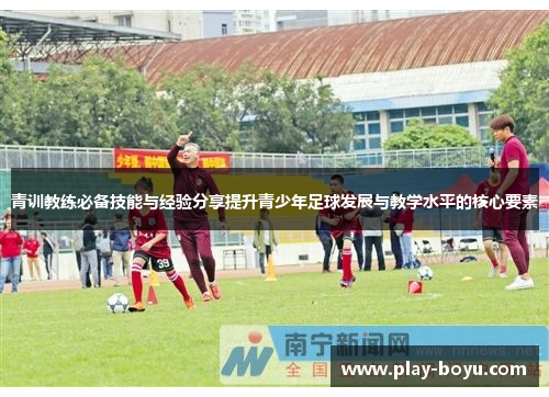 青训教练必备技能与经验分享提升青少年足球发展与教学水平的核心要素